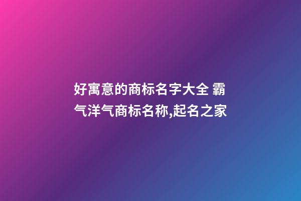好寓意的商标名字大全 霸气洋气商标名称,起名之家-第1张-商标起名-玄机派